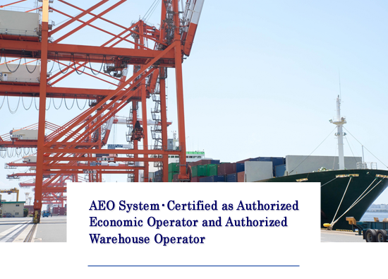 AEO System・Certified as Authorized Economic Operator and Authorized Warehouse Operator