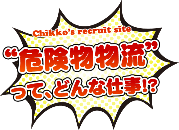 Chikko's recruit site“危険物物流”って、どんな仕事！？